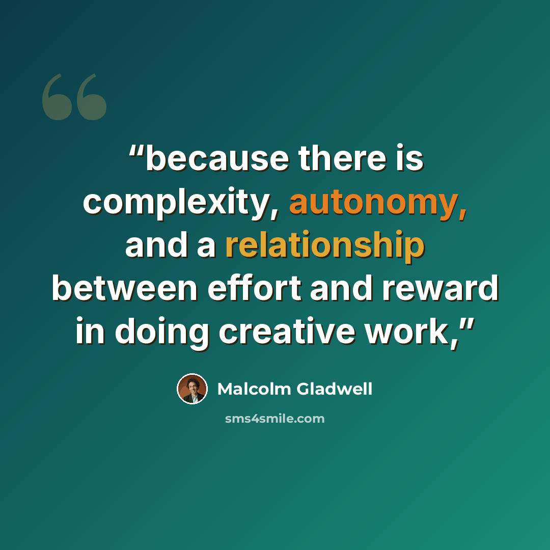 “because there is complexity, autonomy, and a relationship between effort and reward in doing creative work,” quote by Malcolm Gladwell