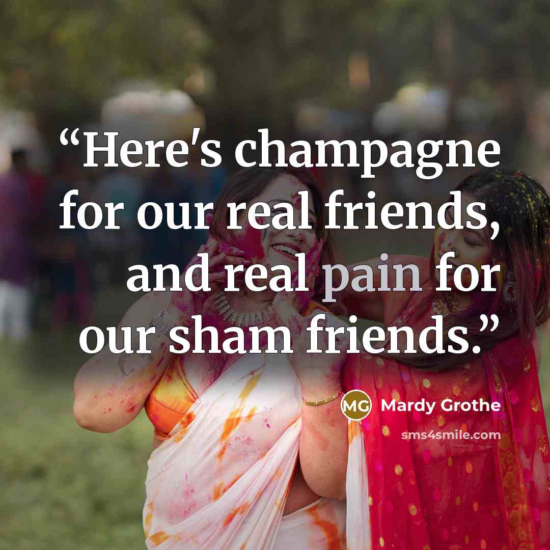 “Here's champagne for our real friends, and real pain for our sham friends.” quote by Mardy Grothe