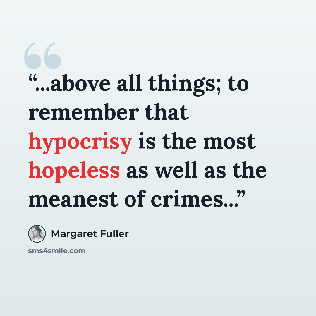 “...above all things; to remember that hypocrisy is the most hopeless as well as the meanest of crimes...” quote by Margaret Fuller