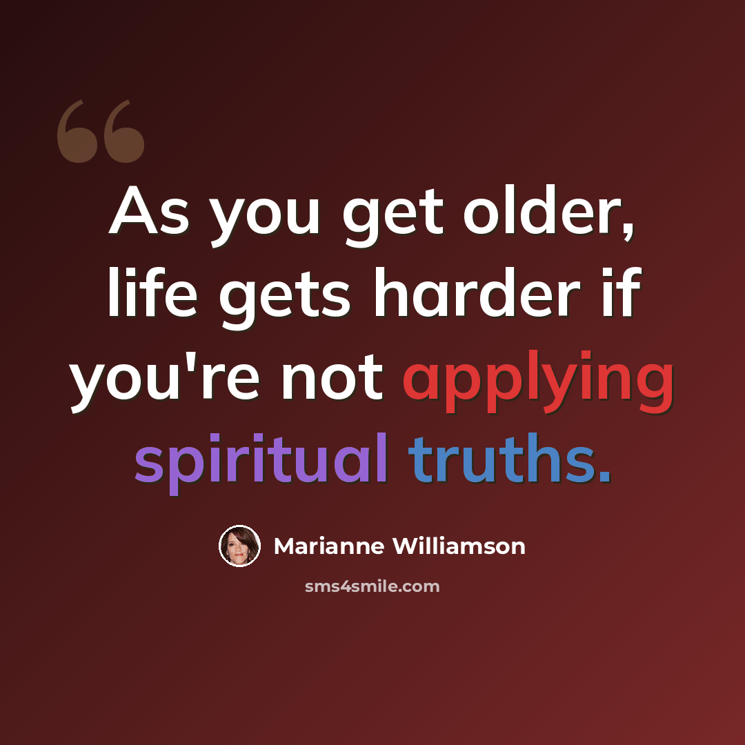 “As you get older, life gets harder if you're not applying spiritual truths.” quote by Marianne Williamson