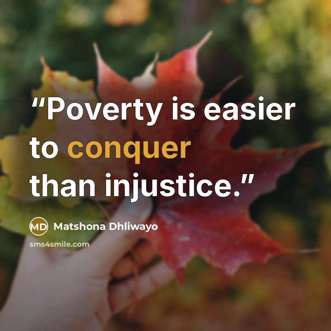 “Poverty is easier to conquer than injustice.” quote by Matshona Dhliwayo