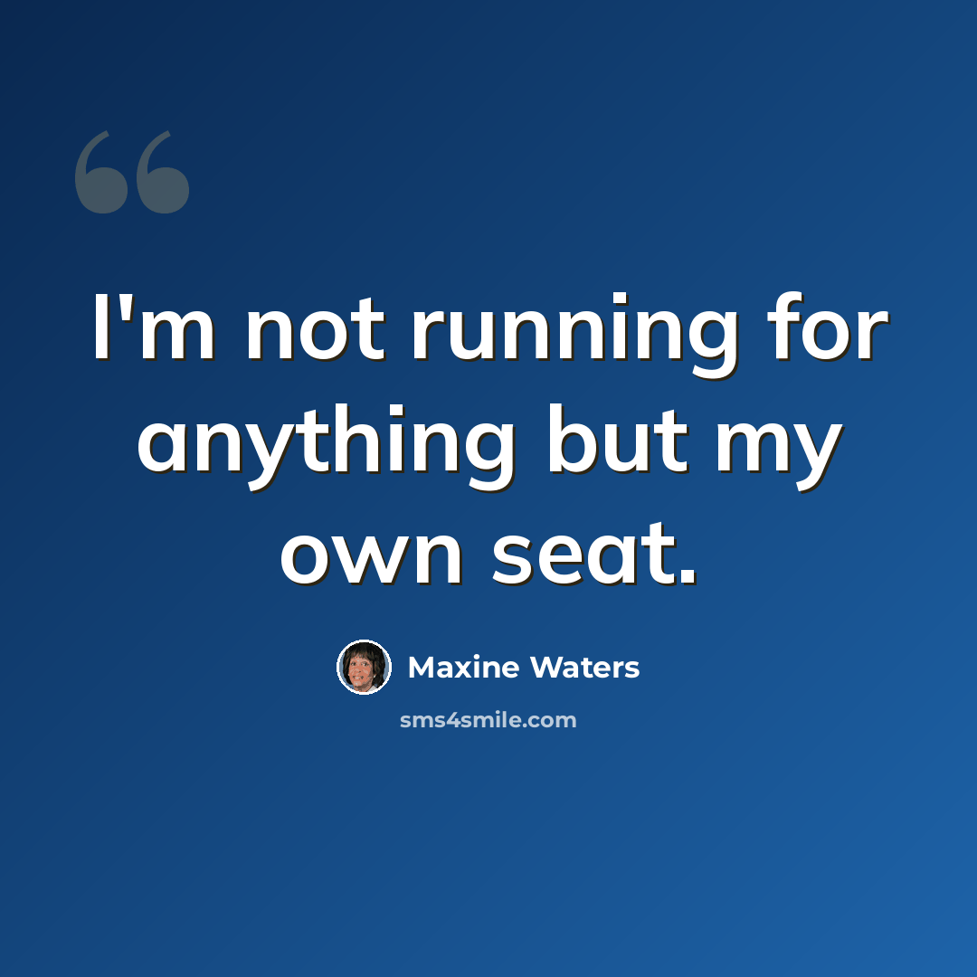 “I'm not running for anything but my own seat.” quote by Maxine Waters