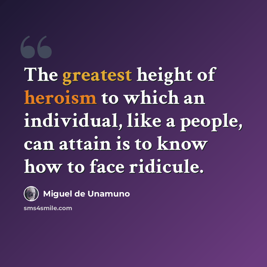 “The greatest height of heroism to which an individual, like a people, can attain is to know how to face ridicule.” quote by Miguel de Unamuno
