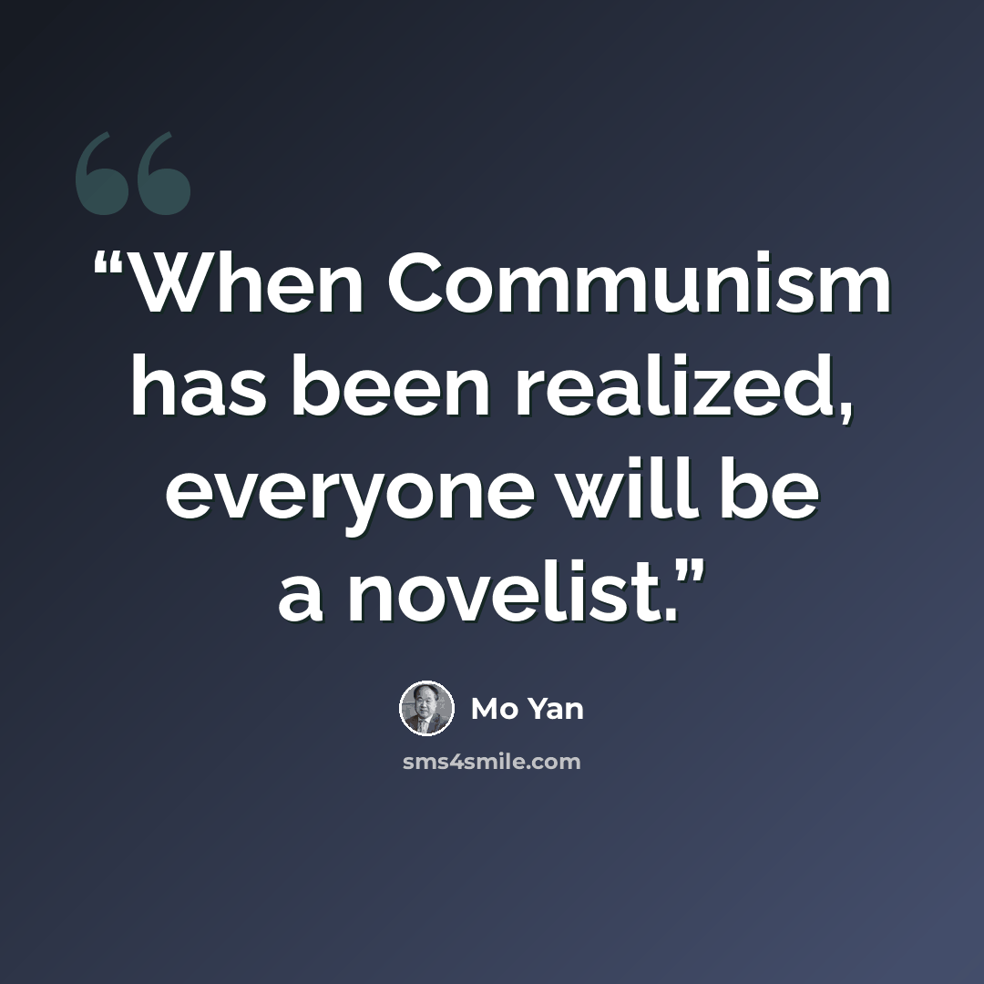 “When Communism has been realized, everyone will be a novelist.” quote by Mo Yan