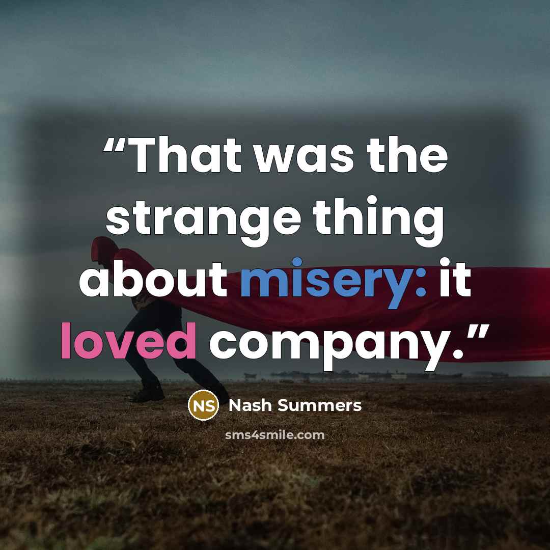 “That was the strange thing about misery: it loved company.” quote by Nash Summers