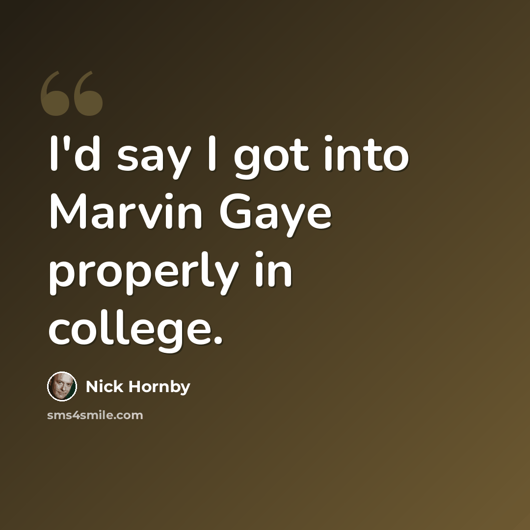 “I'd say I got into Marvin Gaye properly in college.” quote by Nick Hornby