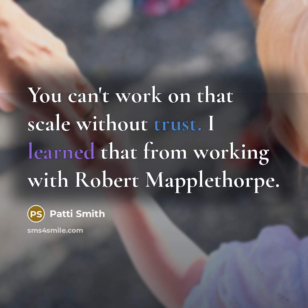 “You can't work on that scale without trust. I learned that from working with Robert Mapplethorpe.” quote by Patti Smith