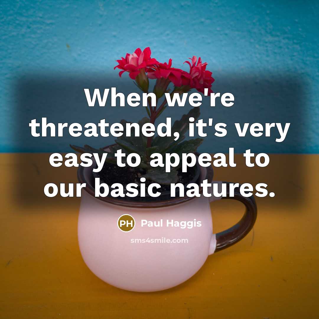 “When we're threatened, it's very easy to appeal to our basic natures.” quote by Paul Haggis
