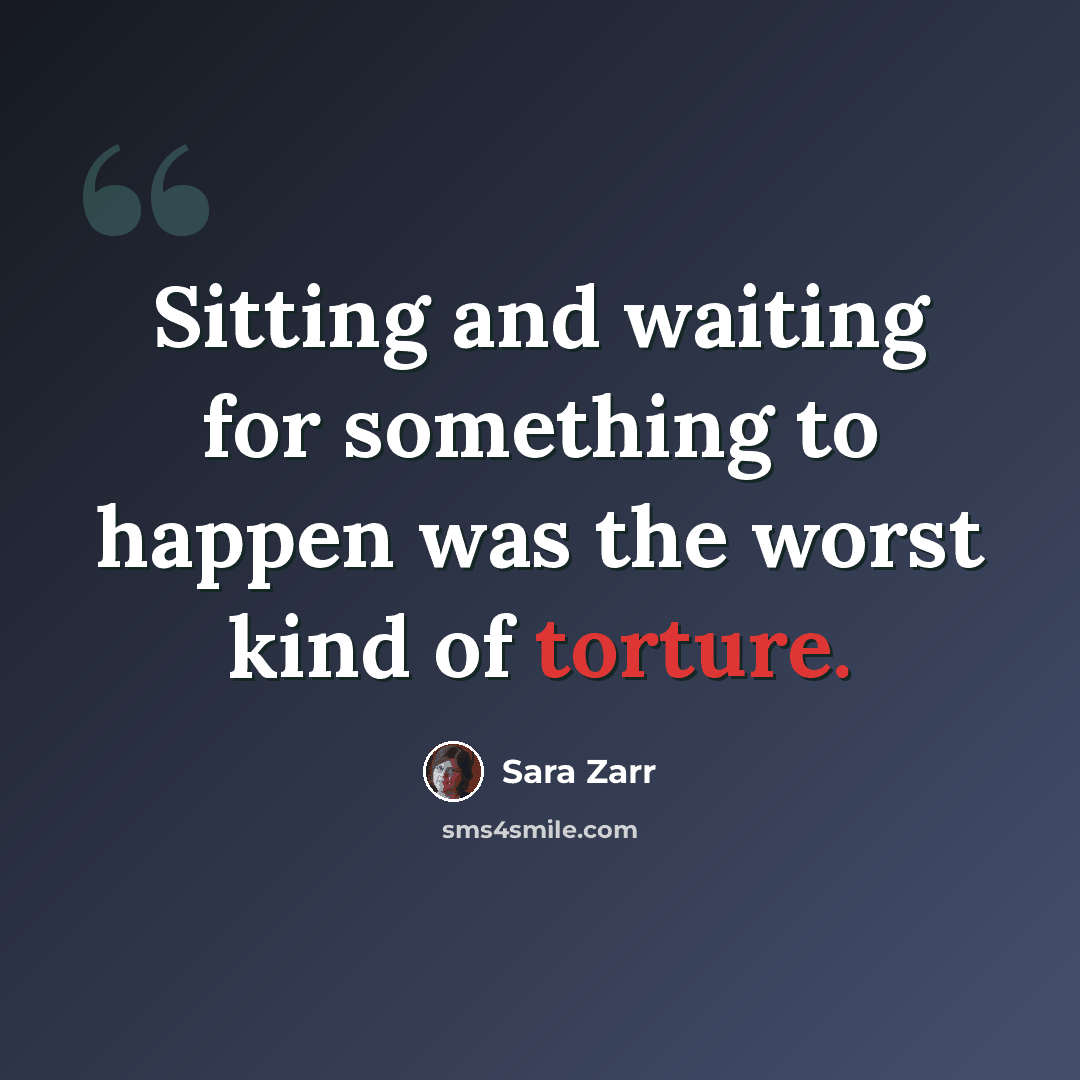 “Sitting and waiting for something to happen was the worst kind of torture.” quote by Sara Zarr