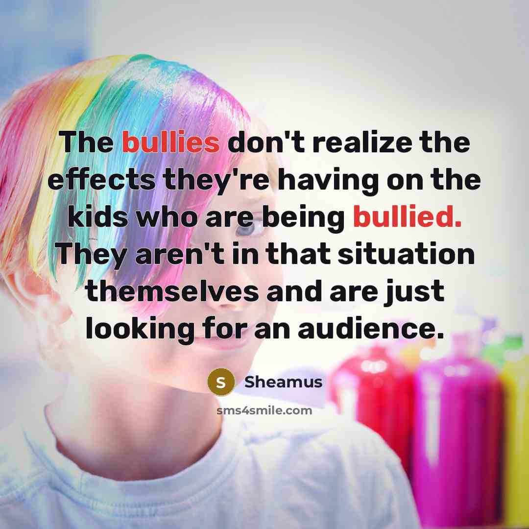 “The bullies don't realize the effects they're having on the kids who are being bullied. They aren't in that situation themselves and are just looking for an audience.” quote by Sheamus