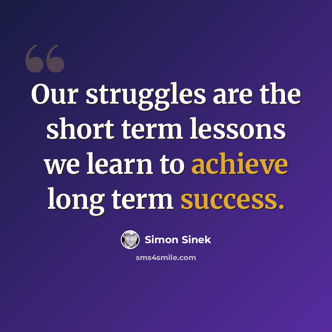 “Our struggles are the short term lessons we learn to achieve long term success.” quote by Simon Sinek