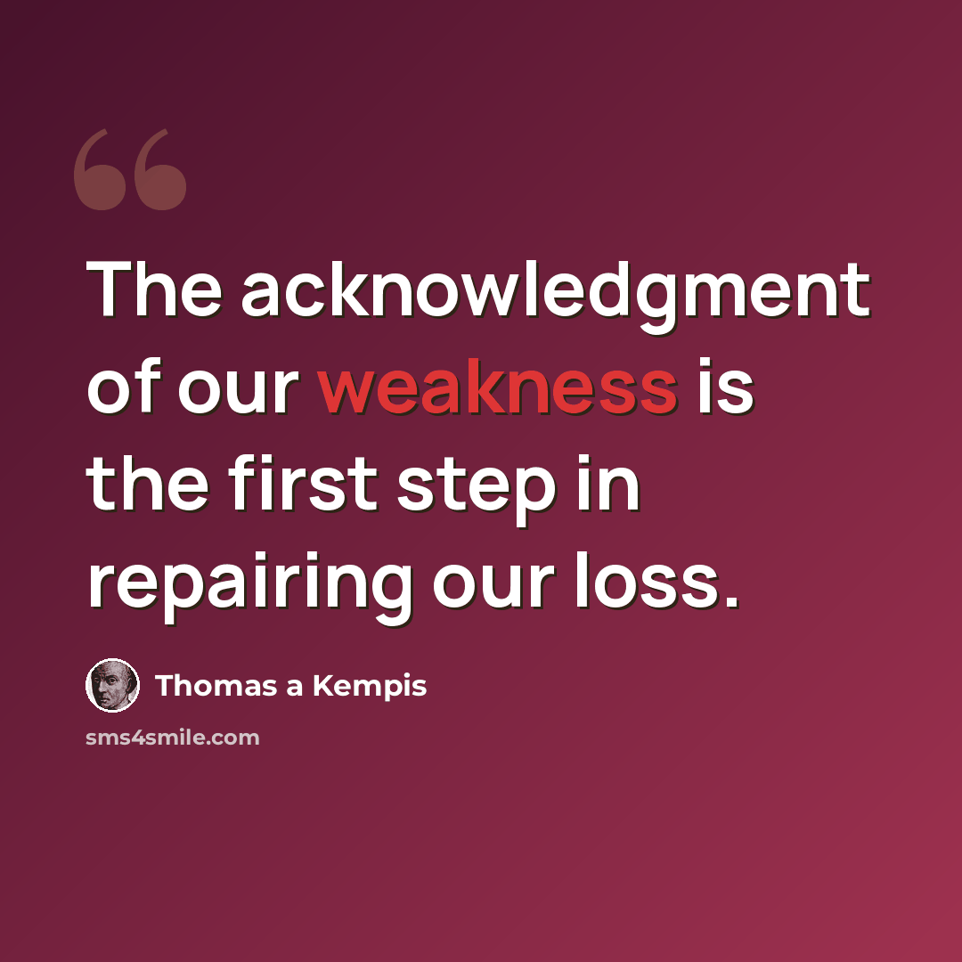 “The acknowledgment of our weakness is the first step in repairing our loss.” quote by Thomas a Kempis