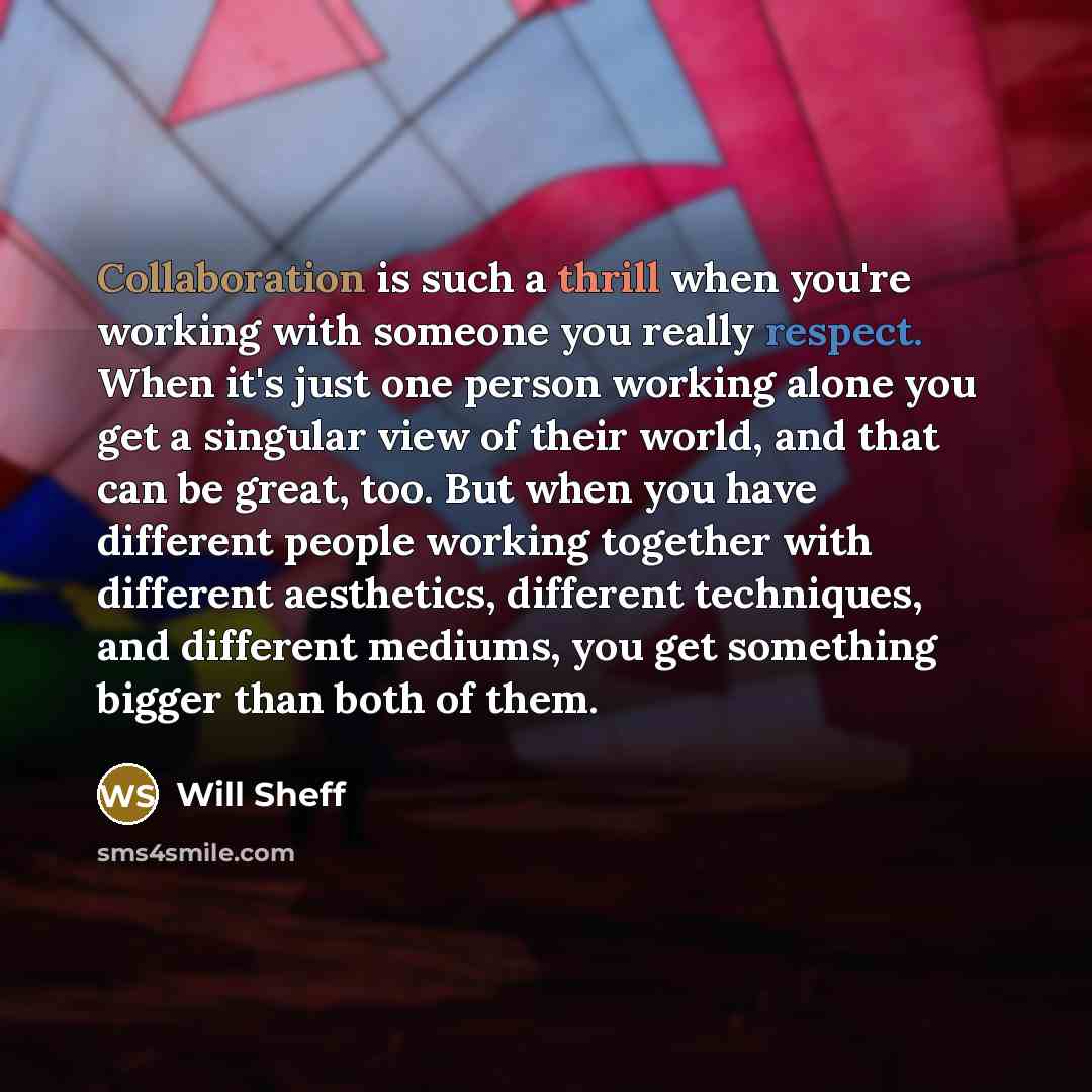 “Collaboration is such a thrill when you're working with someone you really respect. When it's just one person working alone you get a singular view of their world, and that can be great, too. But when you have different people working together with different aesthetics, different techniques, and…” quote by Will Sheff