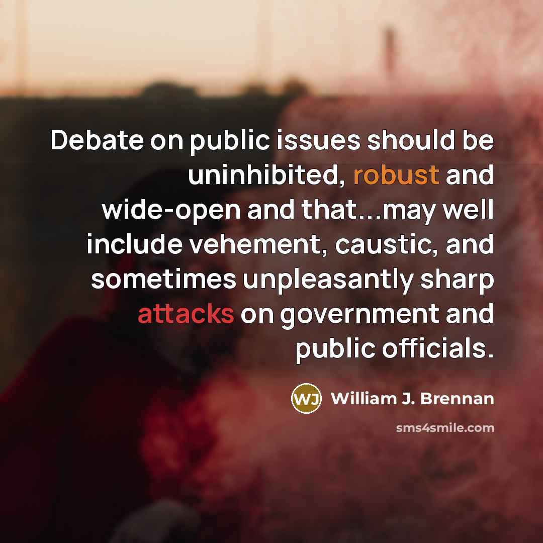 “Debate on public issues should be uninhibited, robust and wide-open and that...may well include vehement, caustic, and sometimes unpleasantly sharp attacks on government and public officials.” quote by William J. Brennan