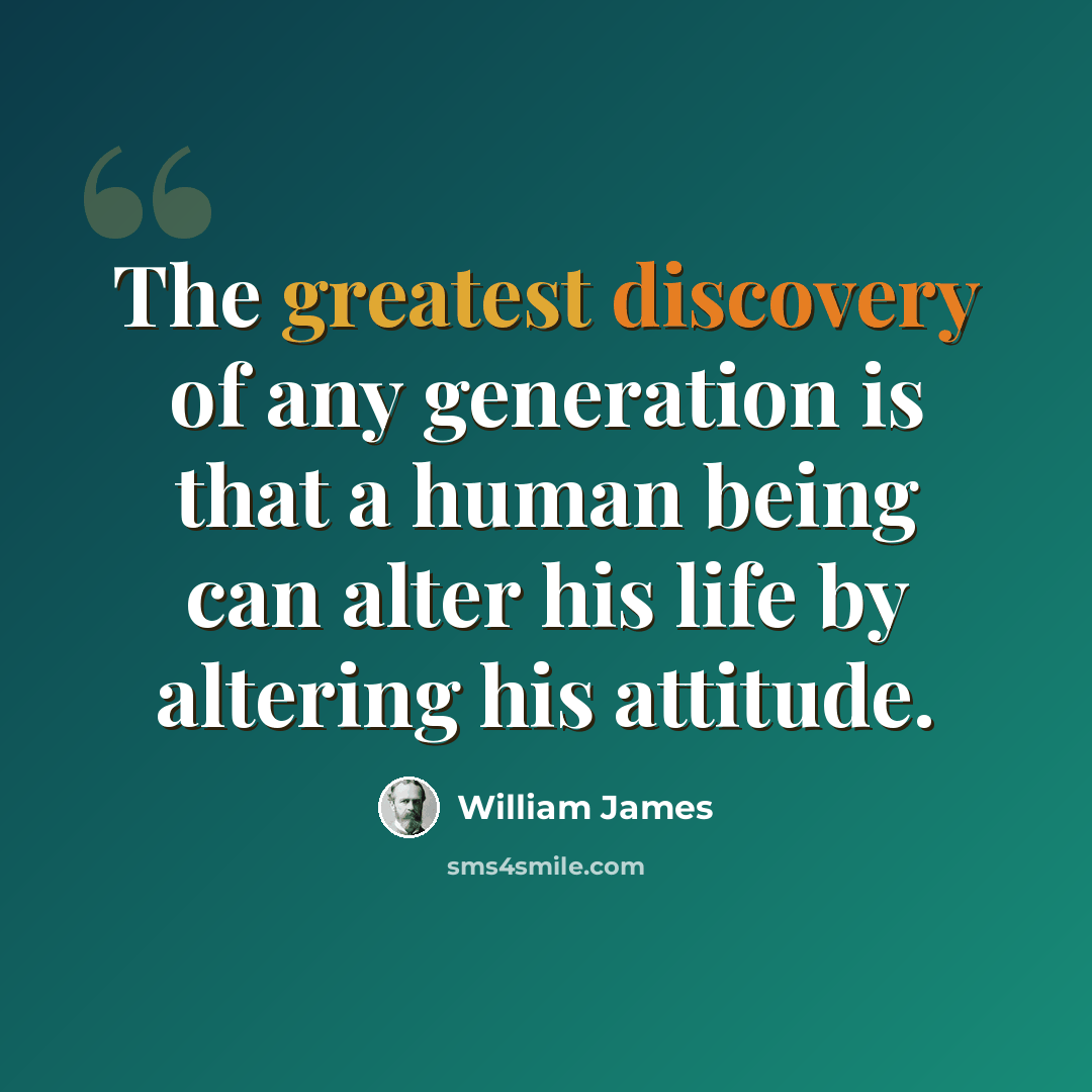 “The greatest discovery of any generation is that a human being can alter his life by altering his attitude.” quote by William James