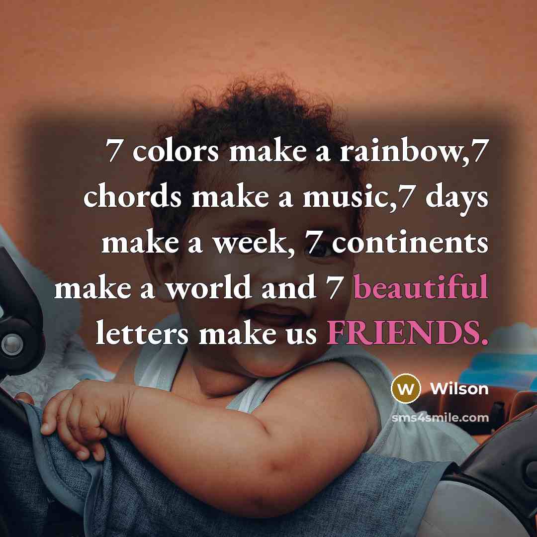 “7 colors make a rainbow,7 chords make a music,7 days make a week, 7 continents make a world and 7 beautiful letters make us FRIENDS.” quote by Wilson