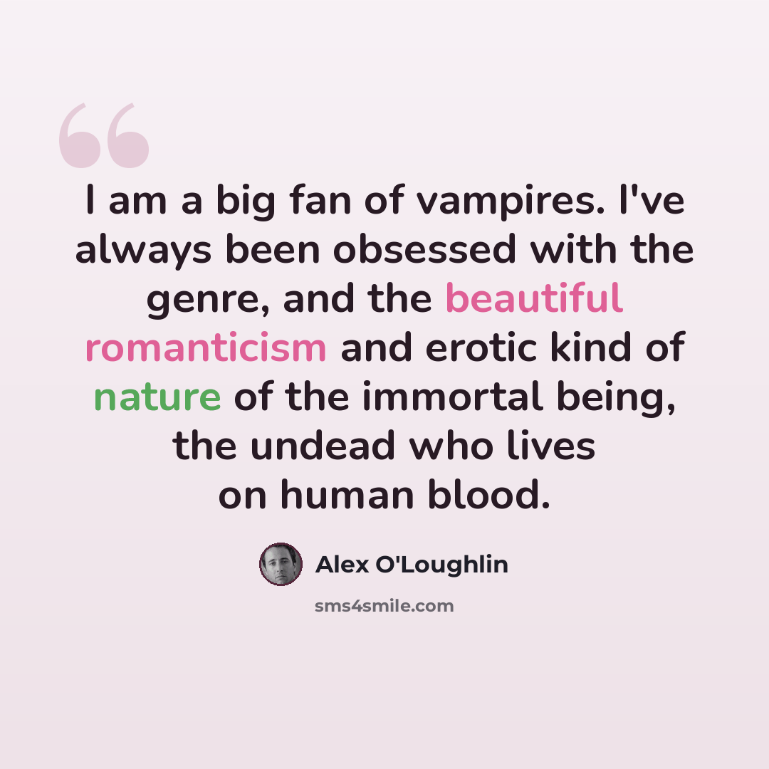 “I am a big fan of vampires. I've always been obsessed with the genre, and the beautiful romanticism and erotic kind of nature of the immortal being, the undead who lives on human blood.” quote by Alex O'Loughlin