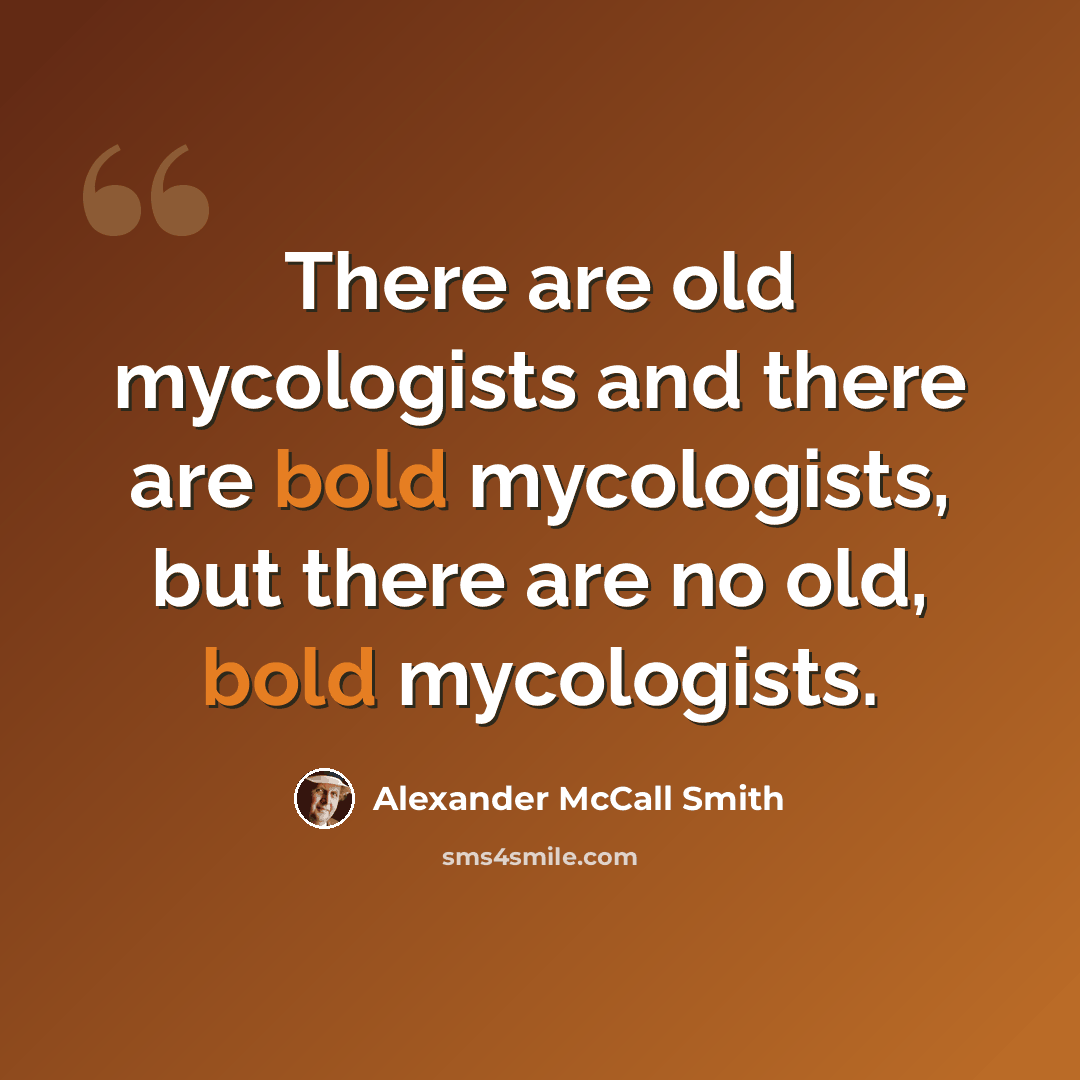 “There are old mycologists and there are bold mycologists, but there are no old, bold mycologists.” quote by Alexander McCall Smith
