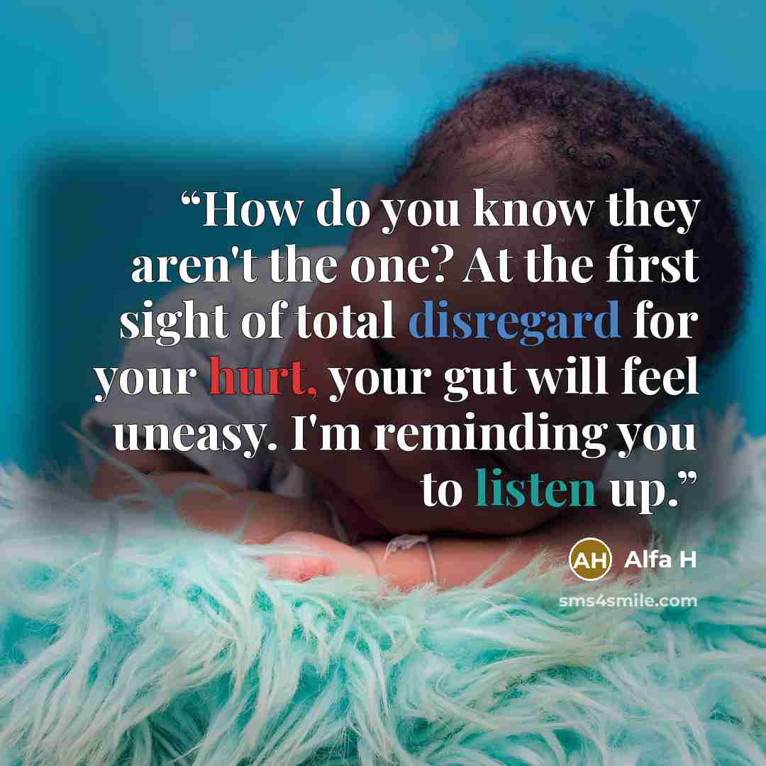 “How do you know they aren't the one? At the first sight of total disregard for your hurt, your gut will feel uneasy. I'm reminding you to listen up.” quote by Alfa H