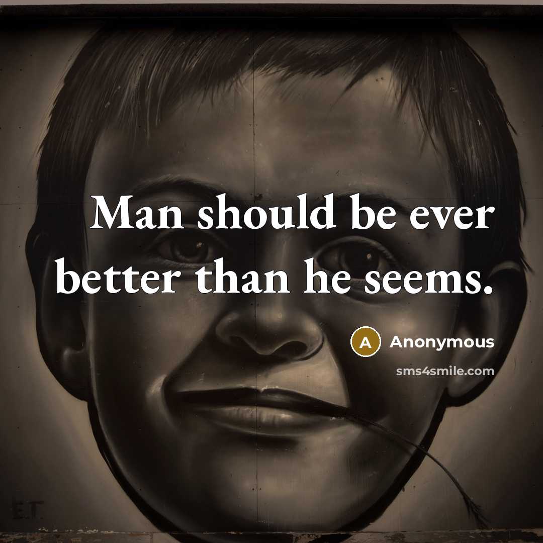 “Man should be ever better than he seems.” quote by Anonymous