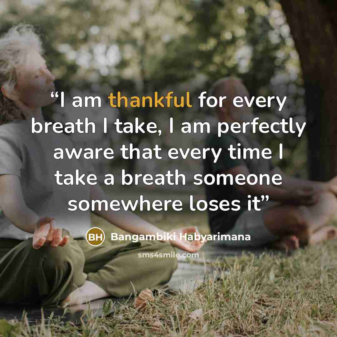 “I am thankful for every breath I take, I am perfectly aware that every time I take a breath someone somewhere loses it” quote by Bangambiki Habyarimana