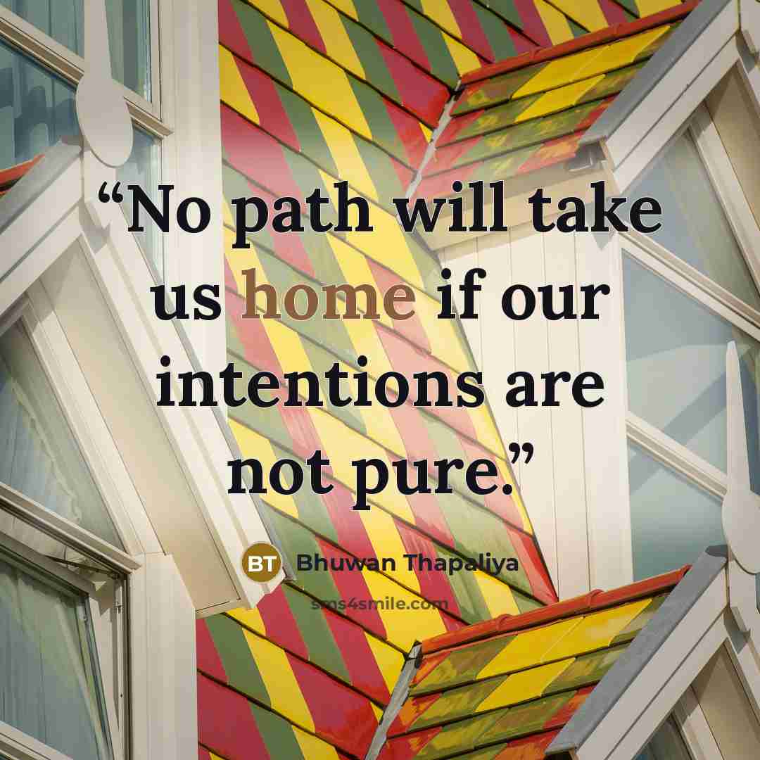 “No path will take us home if our intentions are not pure.” quote by Bhuwan Thapaliya