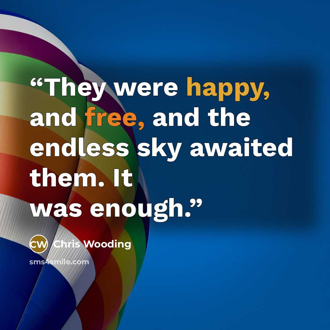 “They were happy, and free, and the endless sky awaited them. It was enough.” quote by Chris Wooding