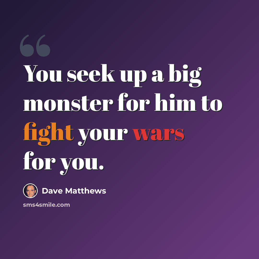 “You seek up a big monster for him to fight your wars for you.” quote by Dave Matthews