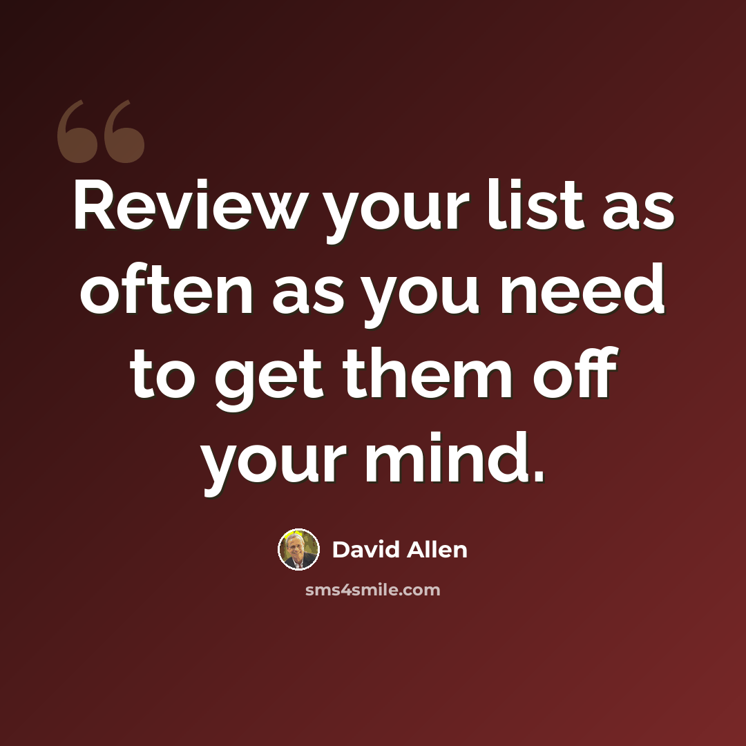 “Review your list as often as you need to get them off your mind.” quote by David Allen