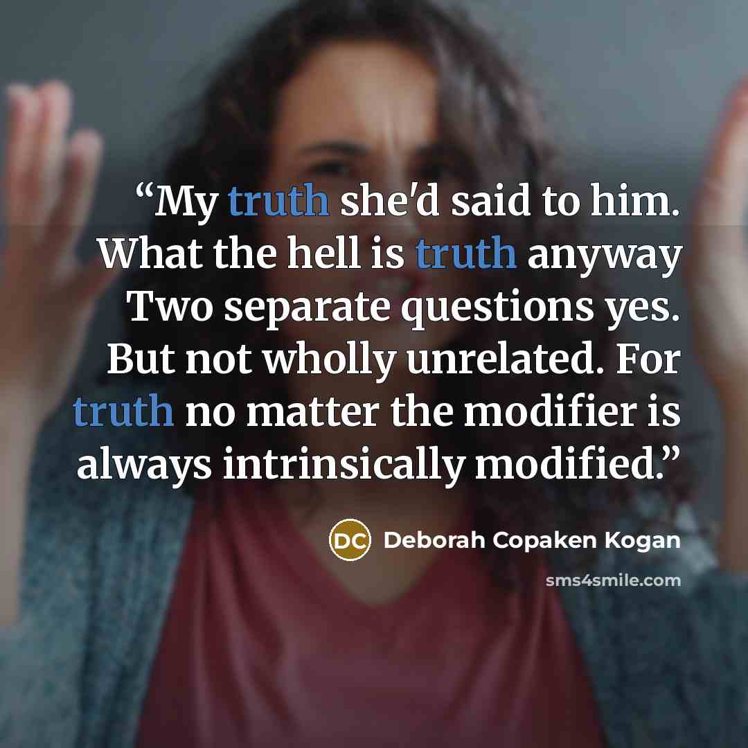 “My truth she'd said to him. What the hell is truth anyway Two separate questions yes. But not wholly unrelated. For truth no matter the modifier is always intrinsically modified.” quote by Deborah Copaken Kogan