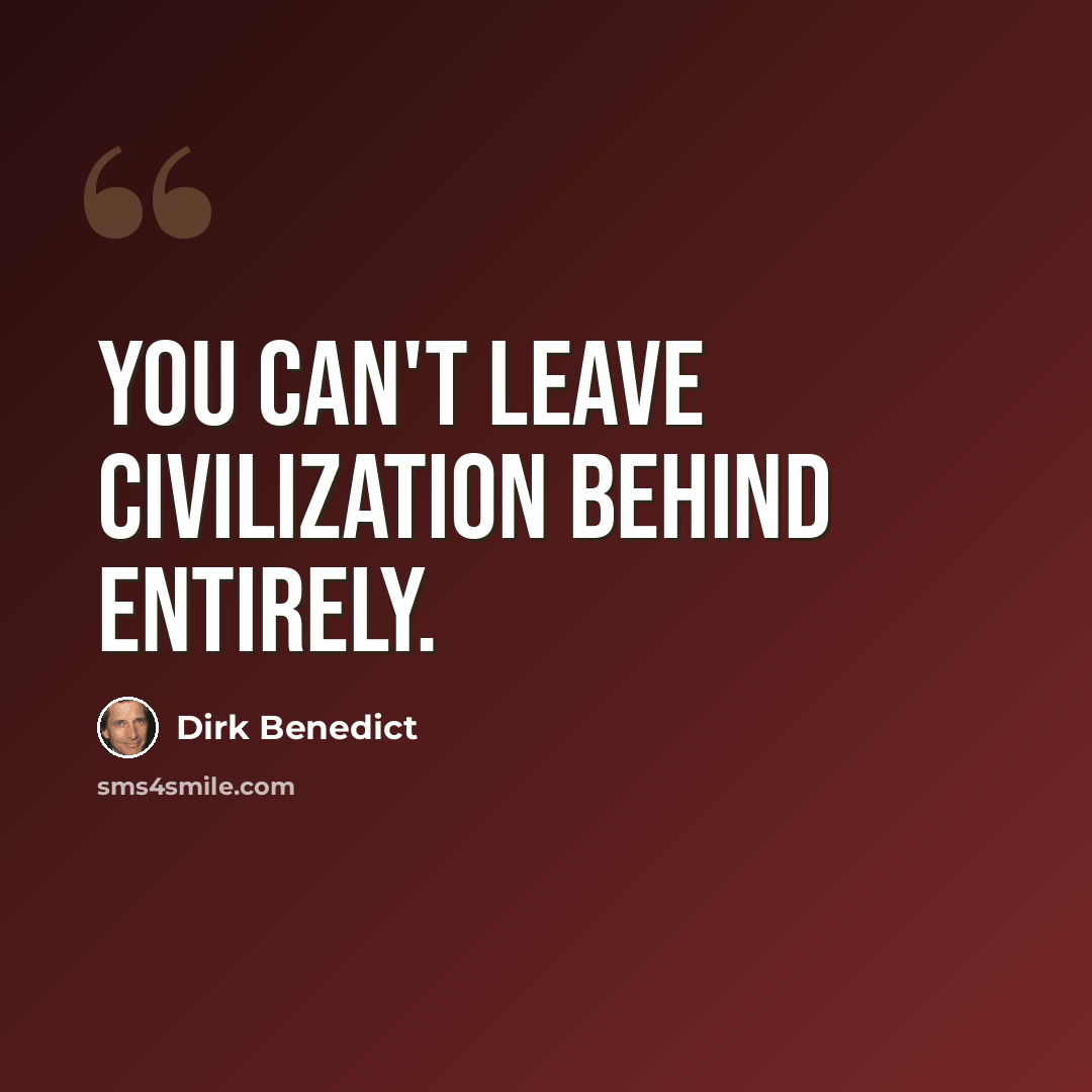“You can't leave civilization behind entirely.” quote by Dirk Benedict