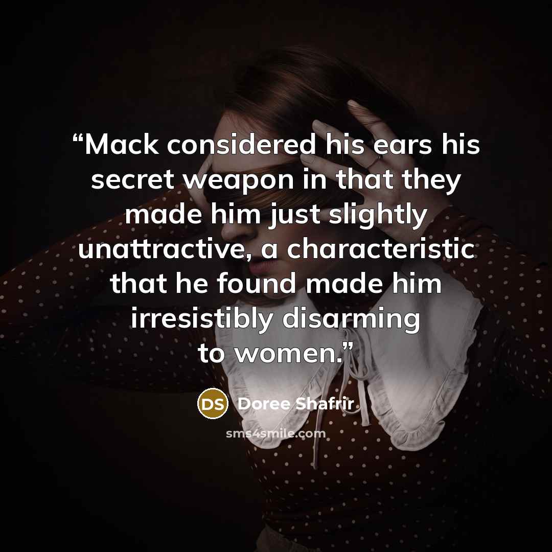 “Mack considered his ears his secret weapon in that they made him just slightly unattractive, a characteristic that he found made him irresistibly disarming to women.” quote by Doree Shafrir