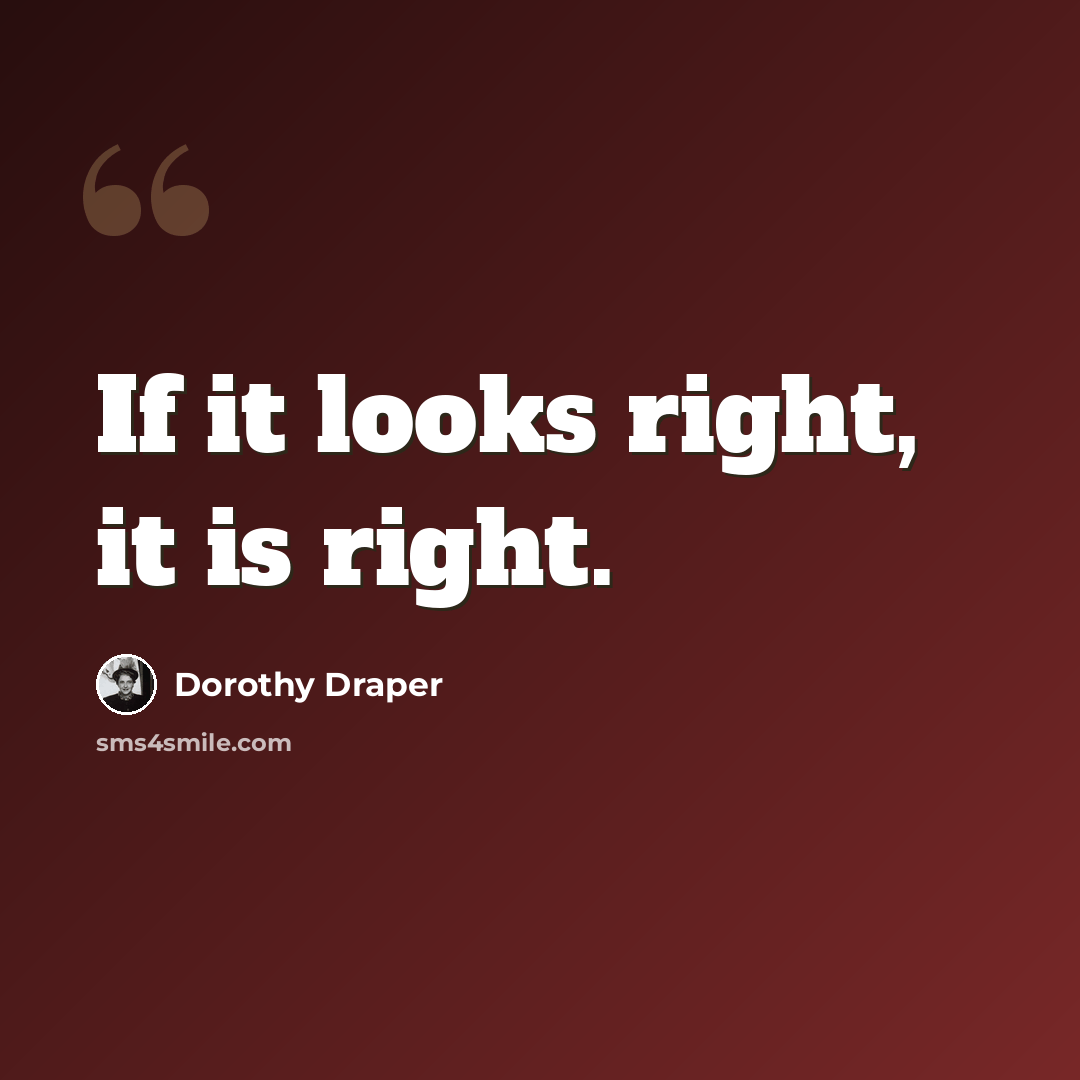 “If it looks right, it is right.” quote by Dorothy Draper