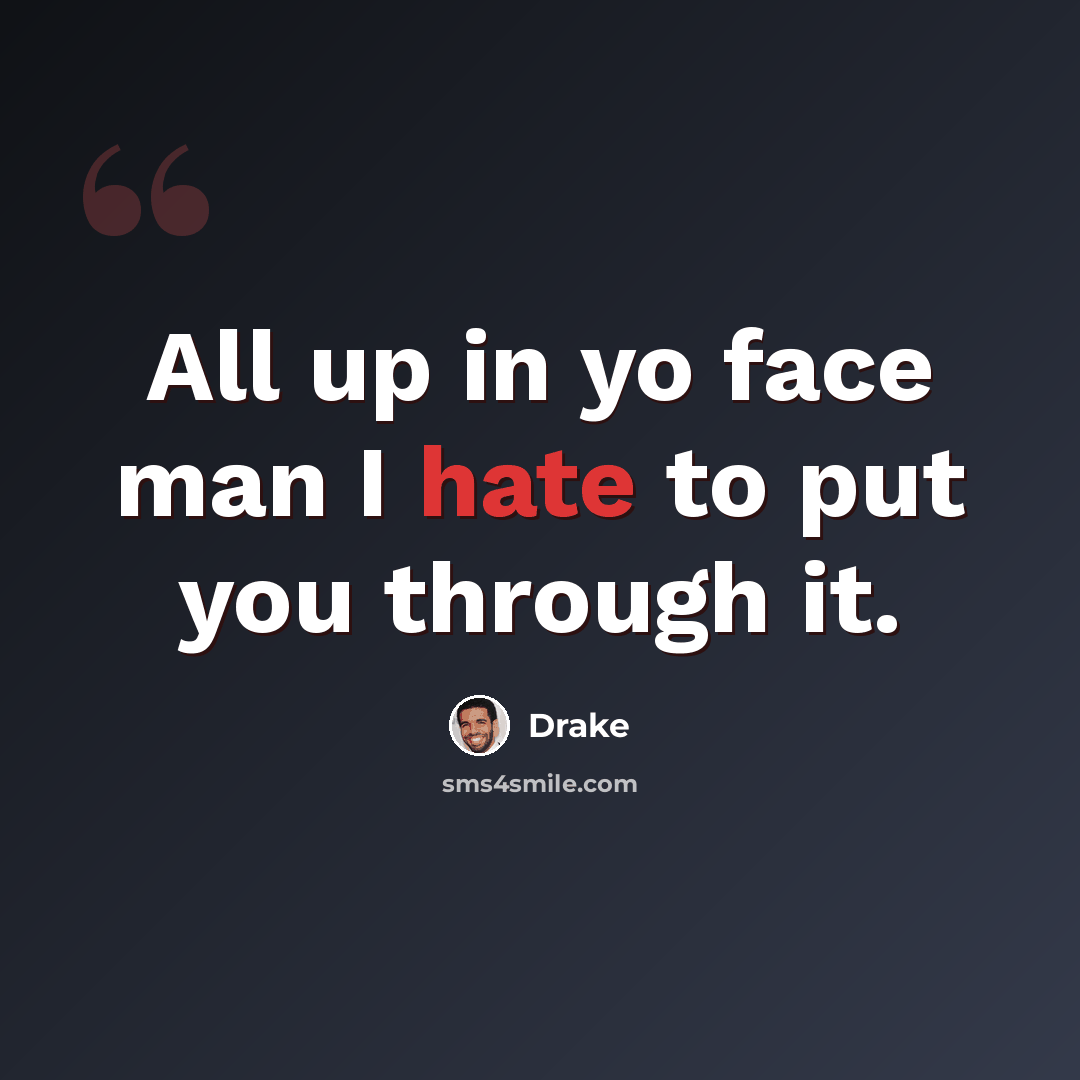 “All up in yo face man I hate to put you through it.” quote by Drake