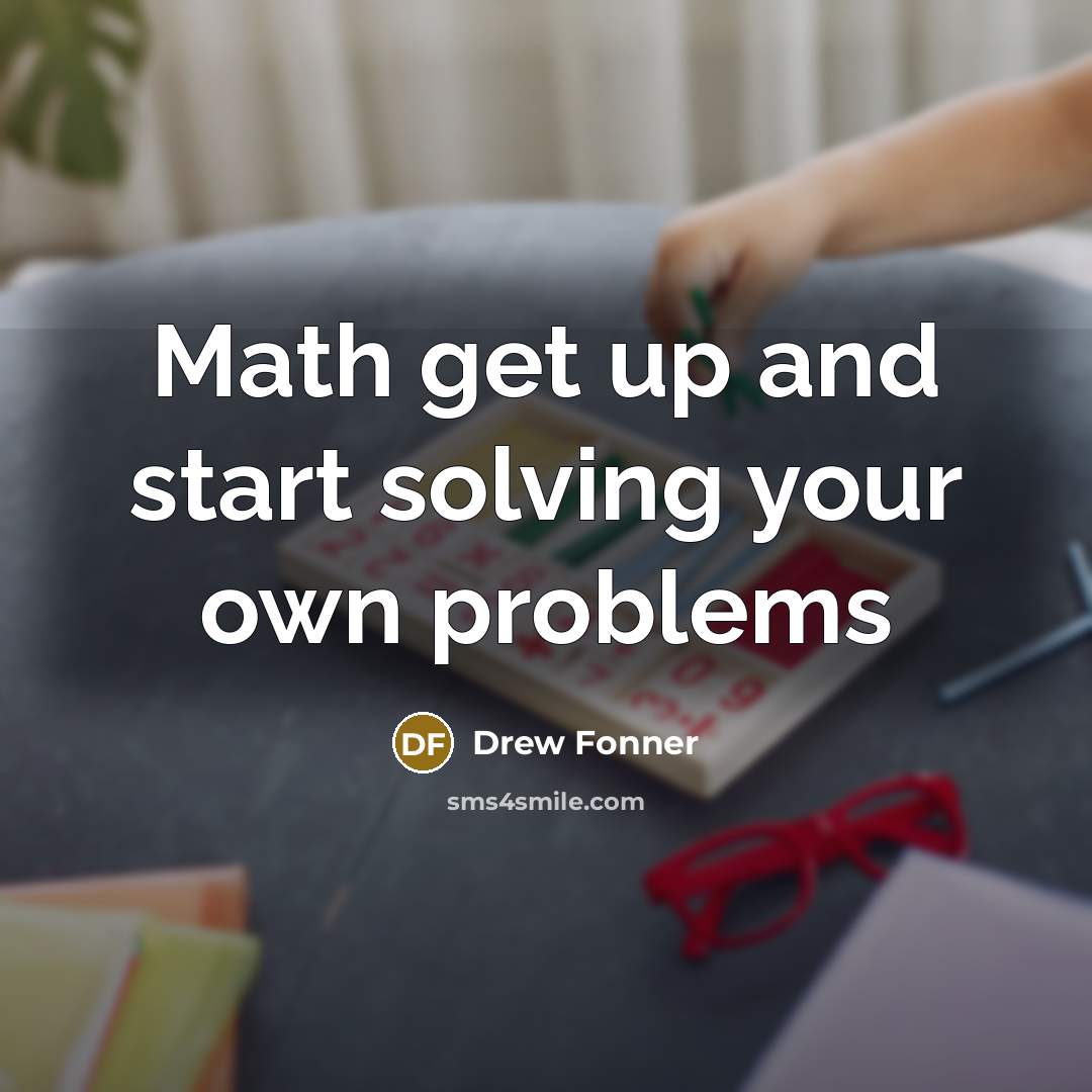 “Math get up and start solving your own problems” quote by Drew Fonner
