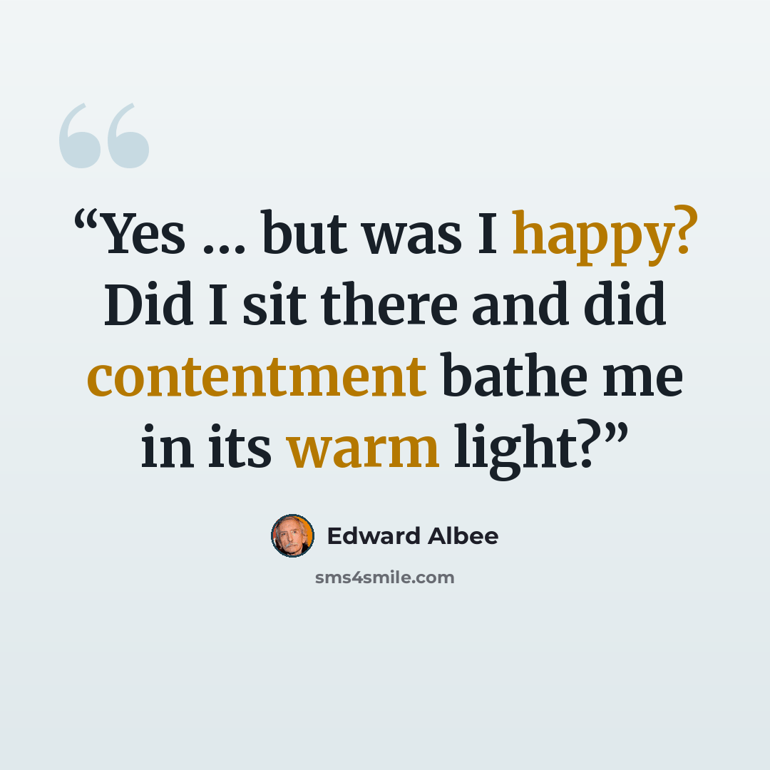 “Yes … but was I happy? Did I sit there and did contentment bathe me in its warm light?” quote by Edward Albee