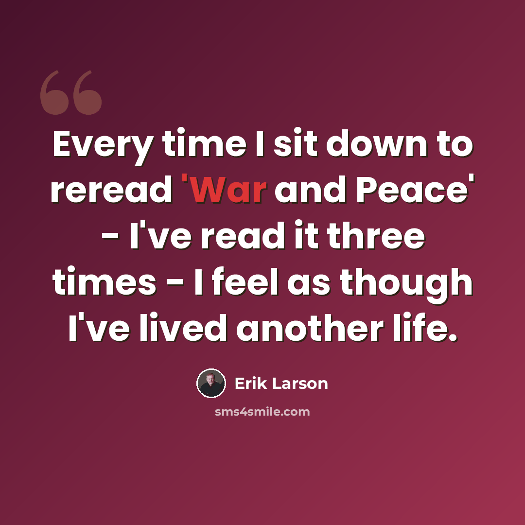 “Every time I sit down to reread 'War and Peace' - I've read it three times - I feel as though I've lived another life.” quote by Erik Larson