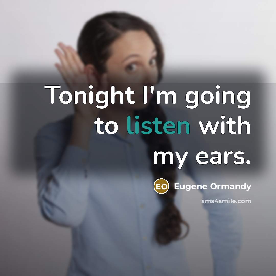 “Tonight I'm going to listen with my ears.” quote by Eugene Ormandy