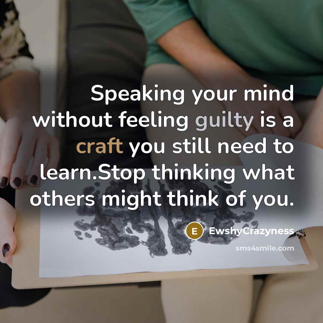 “Speaking your mind without feeling guilty is a craft you still need to learn.Stop thinking what others might think of you.” quote by EwshyCrazyness