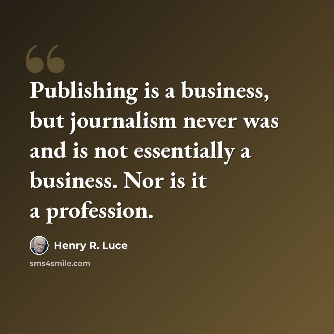 “Publishing is a business, but journalism never was and is not essentially a business. Nor is it a profession.” quote by Henry R. Luce