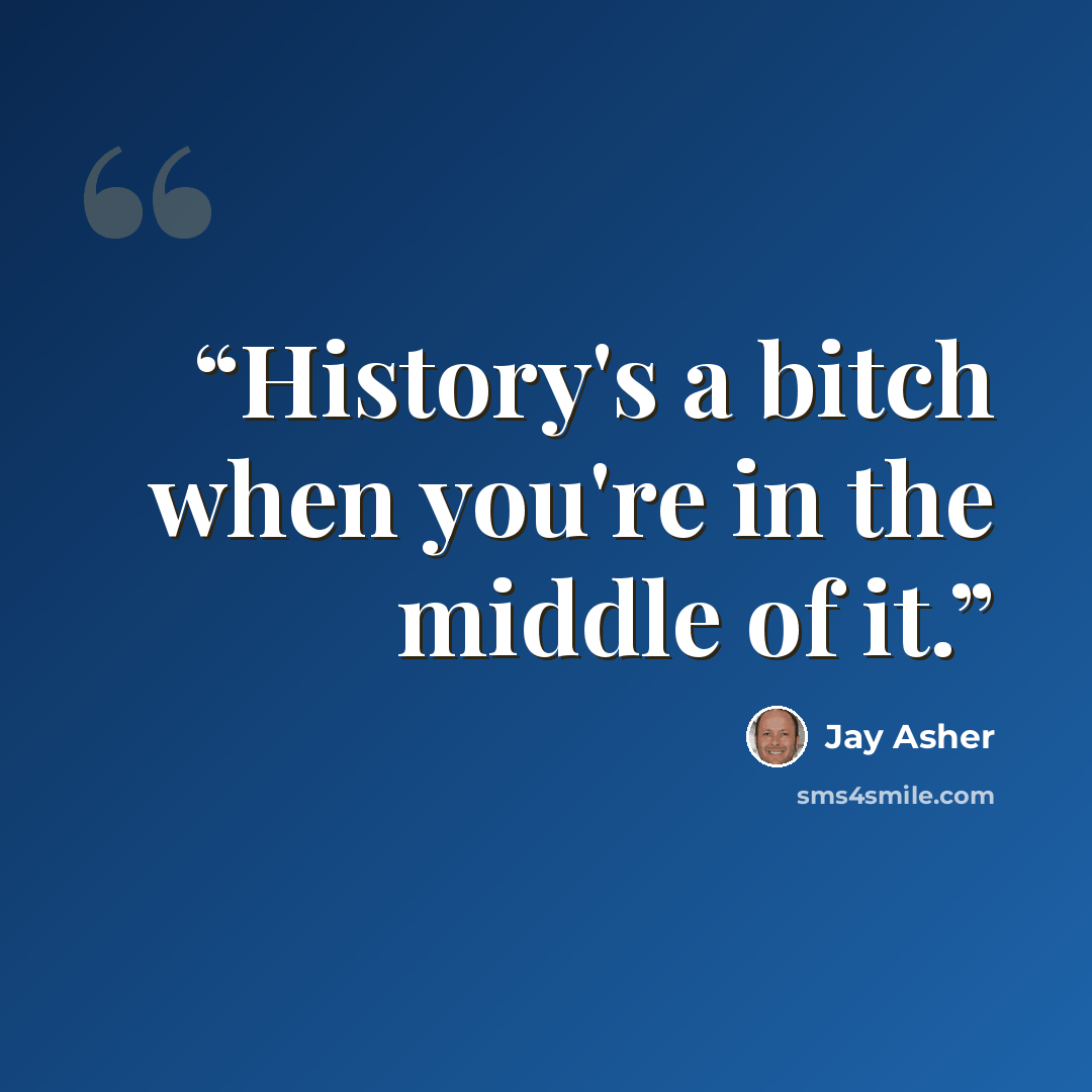 “History's a bitch when you're in the middle of it.” quote by Jay Asher
