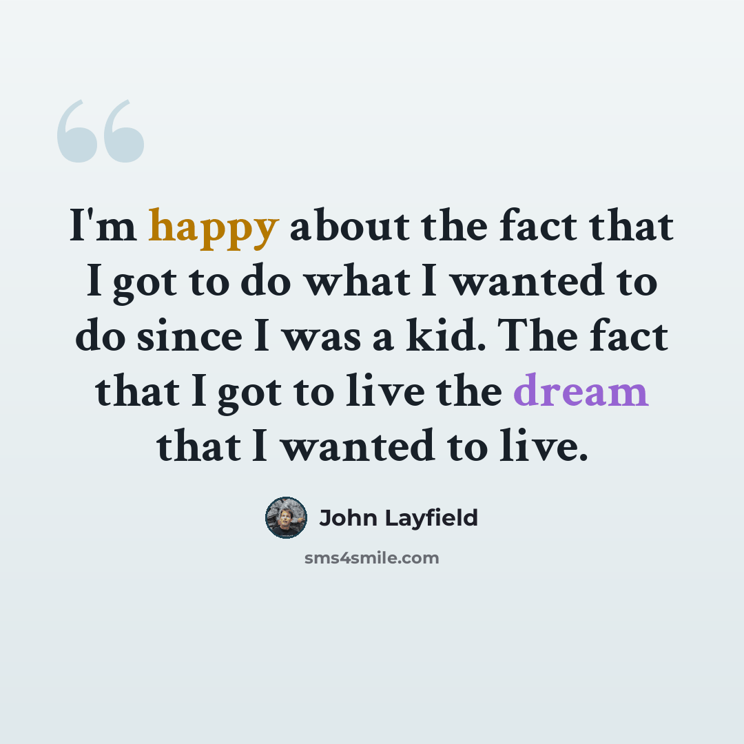 “I'm happy about the fact that I got to do what I wanted to do since I was a kid. The fact that I got to live the dream that I wanted to live.” quote by John Layfield