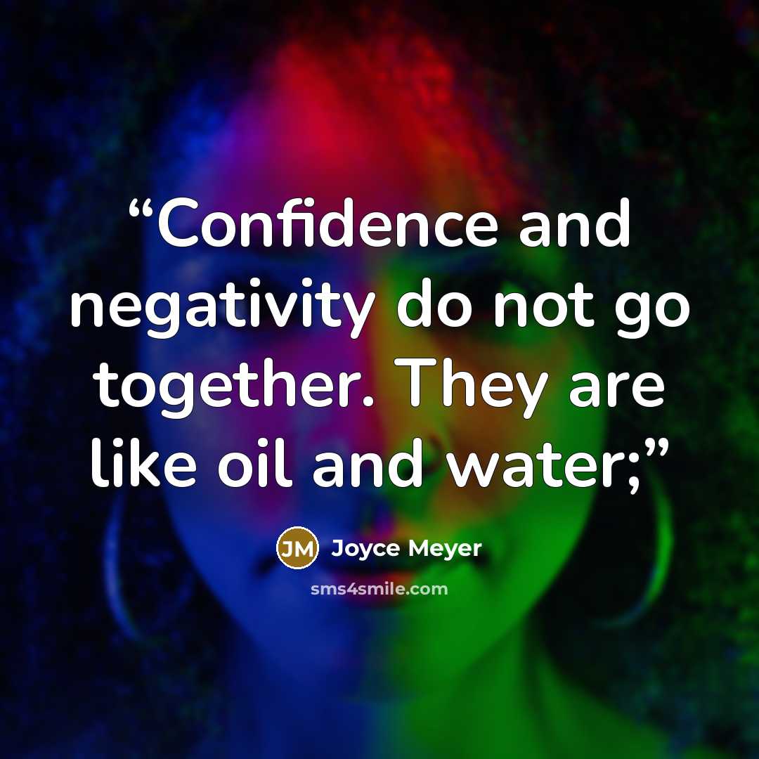 “Confidence and negativity do not go together. They are like oil and water;” quote by Joyce Meyer