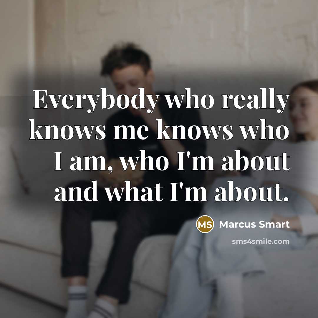“Everybody who really knows me knows who I am, who I'm about and what I'm about.” quote by Marcus Smart