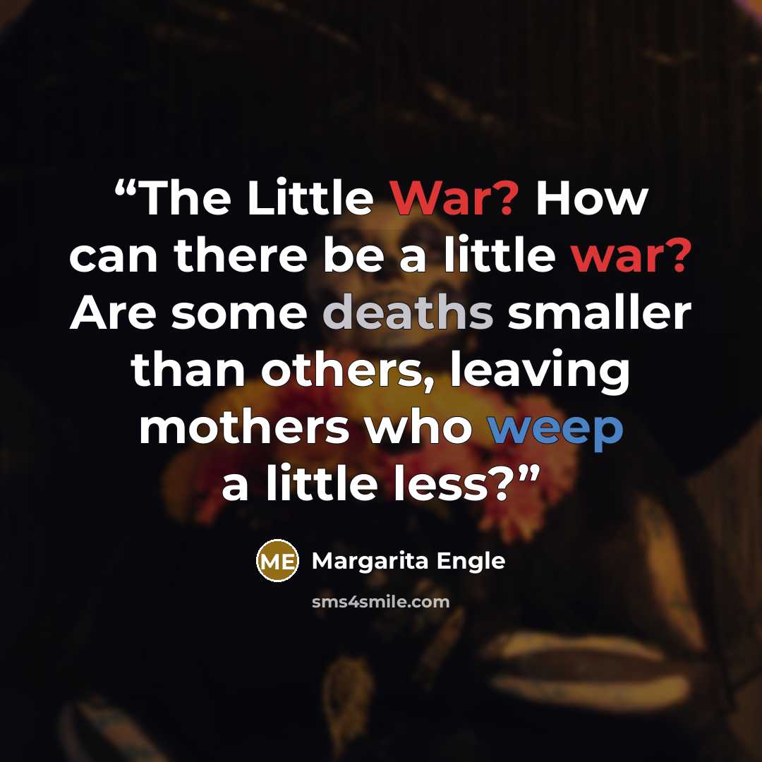 “The Little War? How can there be a little war? Are some deaths smaller than others, leaving mothers who weep a little less?” quote by Margarita Engle