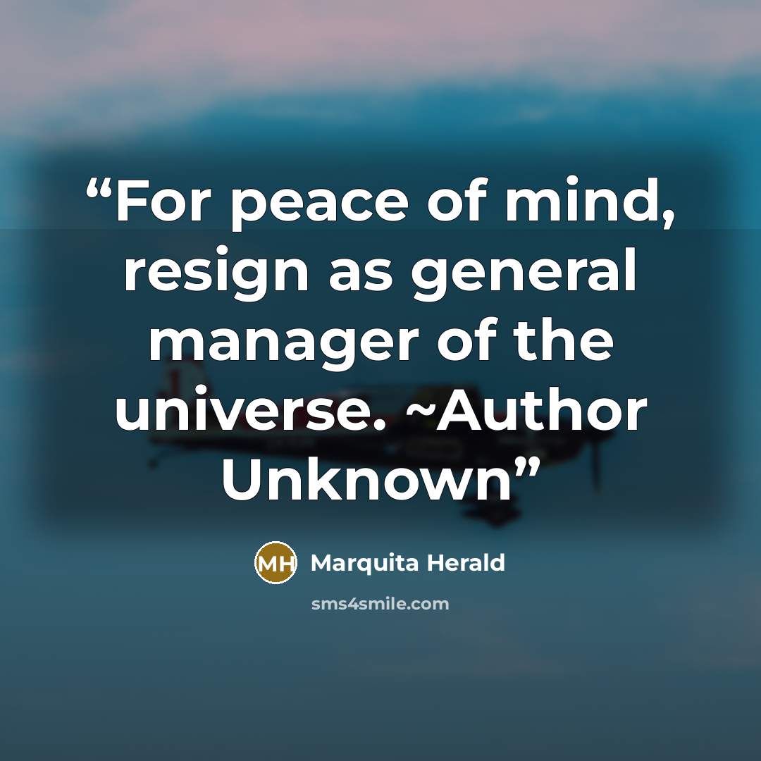 “For peace of mind, resign as general manager of the universe. ~Author Unknown” quote by Marquita Herald