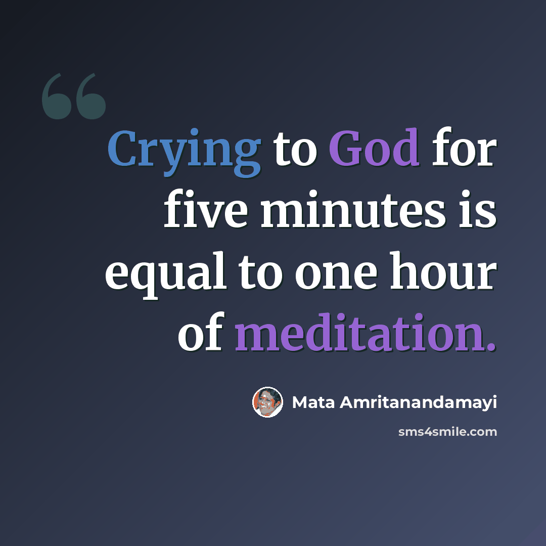 “Crying to God for five minutes is equal to one hour of meditation.” quote by Mata Amritanandamayi