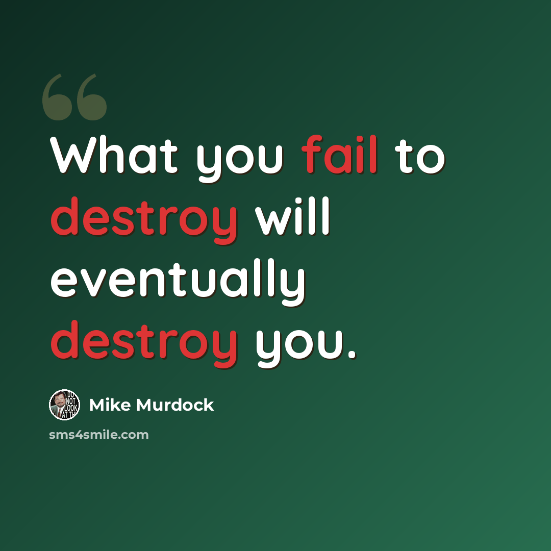 “What you fail to destroy will eventually destroy you.” quote by Mike Murdock