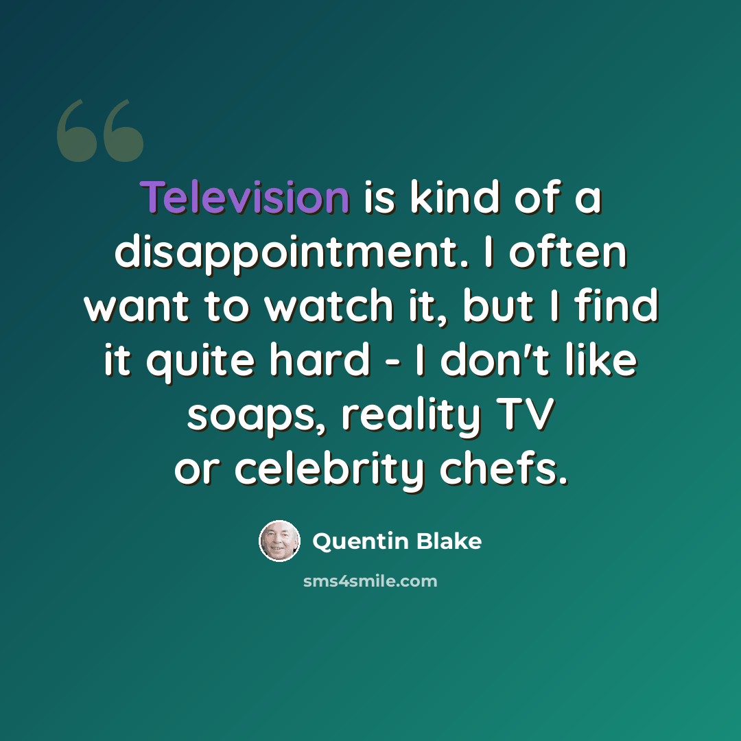 “Television is kind of a disappointment. I often want to watch it, but I find it quite hard - I don't like soaps, reality TV or celebrity chefs.” quote by Quentin Blake