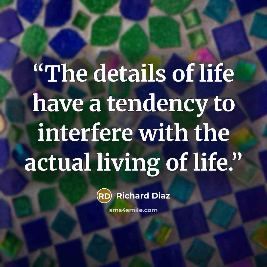 “The details of life have a tendency to interfere with the actual living of life.” quote by Richard Diaz
